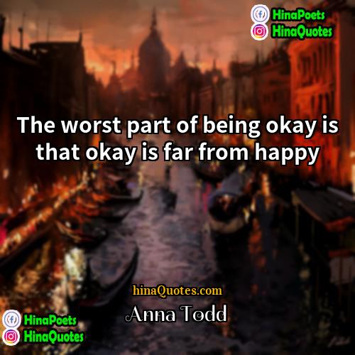 Anna Todd Quotes | The worst part of being okay is
